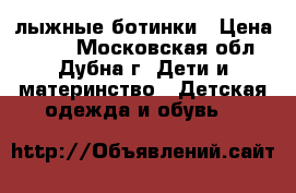 лыжные ботинки › Цена ­ 400 - Московская обл., Дубна г. Дети и материнство » Детская одежда и обувь   